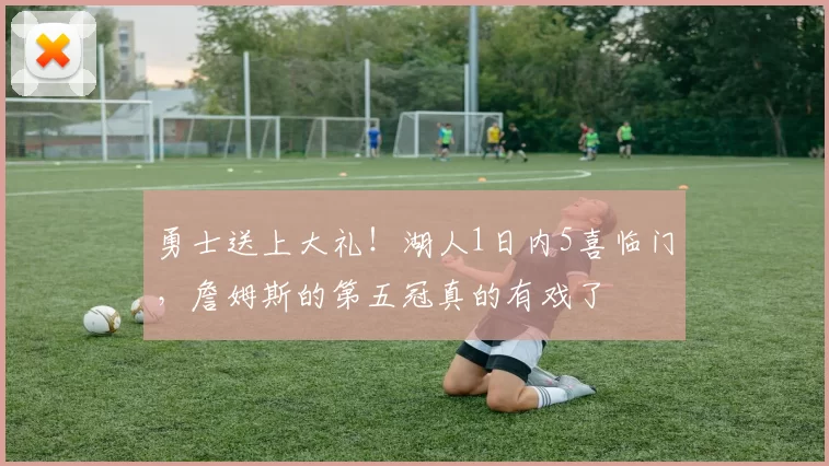 勇士送上大礼！湖人1日内5喜临门，詹姆斯的第五冠真的有戏了